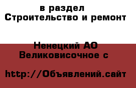  в раздел : Строительство и ремонт . Ненецкий АО,Великовисочное с.